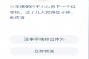 小王喝粥不小心吞下一个红枣核过几天觉得肚子疼他应该？蚂蚁庄园12.4答案[图]