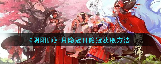 阴阳师月隐冠怎么获得？月隐冠与日隐冠获取途径大全[多图]图片1