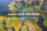 humankind人类兵种怎么升级？高级兵种解锁升级条件指南[多图]