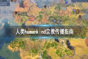 humankind宗教信仰传播攻略，宗教机制与信仰传播指南[多图]