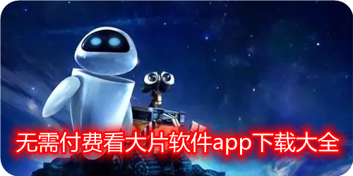 哪一个软件不收费看大片_无需付费看大片软件app下载_看大片app不要钱